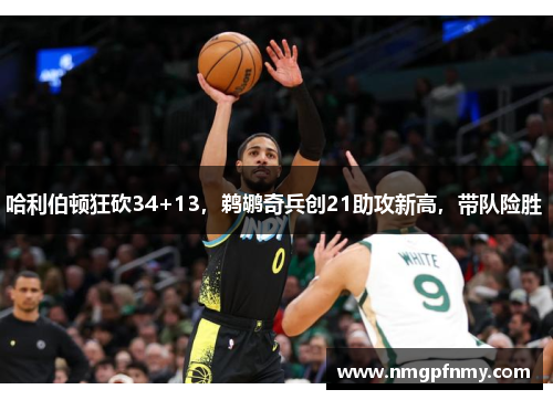 哈利伯顿狂砍34+13,鹈鹕奇兵创21助攻新高,带队险胜 哈利伯顿狂砍34+13,鹈鹕奇兵创21助攻新高,带队险胜