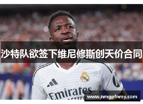 沙特队欲签下维尼修斯创天价合同